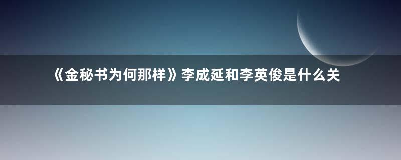 《金秘书为何那样》李成延和李英俊是什么关系 李成延为什么讨厌李英俊